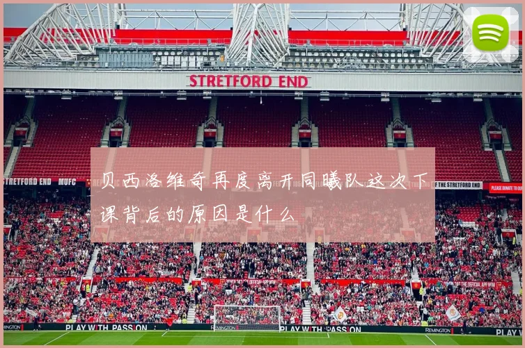 贝西洛维奇再度离开同曦队这次下课背后的原因是什么