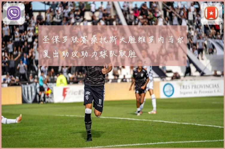 圣保罗联赛桑托斯大胜维罗内马尔复出助攻助力球队取胜