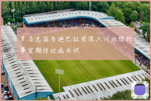 罗马总监与迪巴拉将深入讨论续约事宜期待达成共识