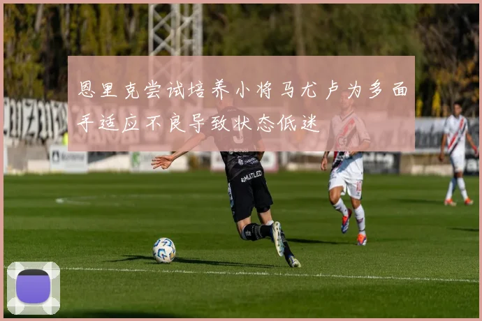 恩里克尝试培养小将马尤卢为多面手适应不良导致状态低迷