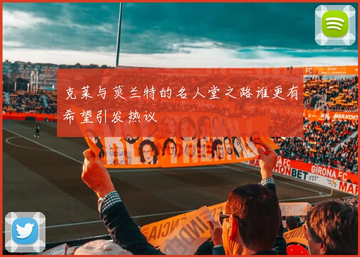 克莱与莫兰特的名人堂之路谁更有希望引发热议