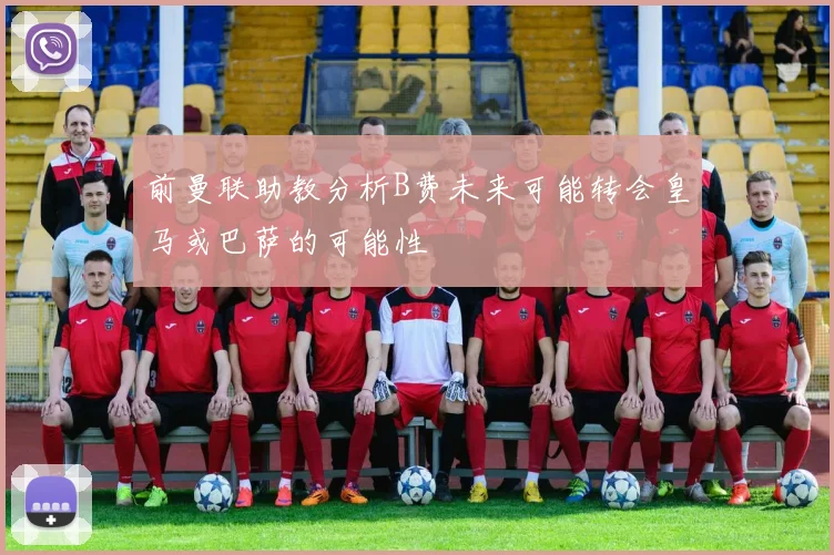 前曼联助教分析B费未来可能转会皇马或巴萨的可能性