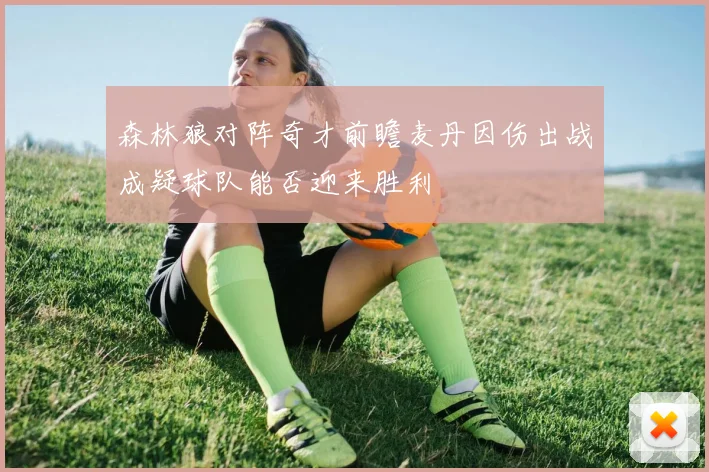 森林狼对阵奇才前瞻麦丹因伤出战成疑球队能否迎来胜利