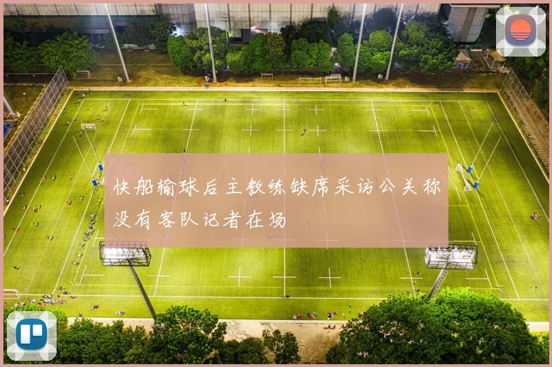 快船输球后主教练缺席采访公关称没有客队记者在场