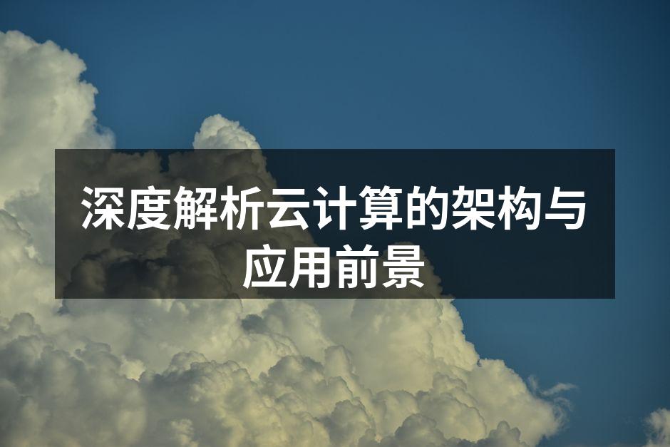 深度解析云计算的架构与应用前景