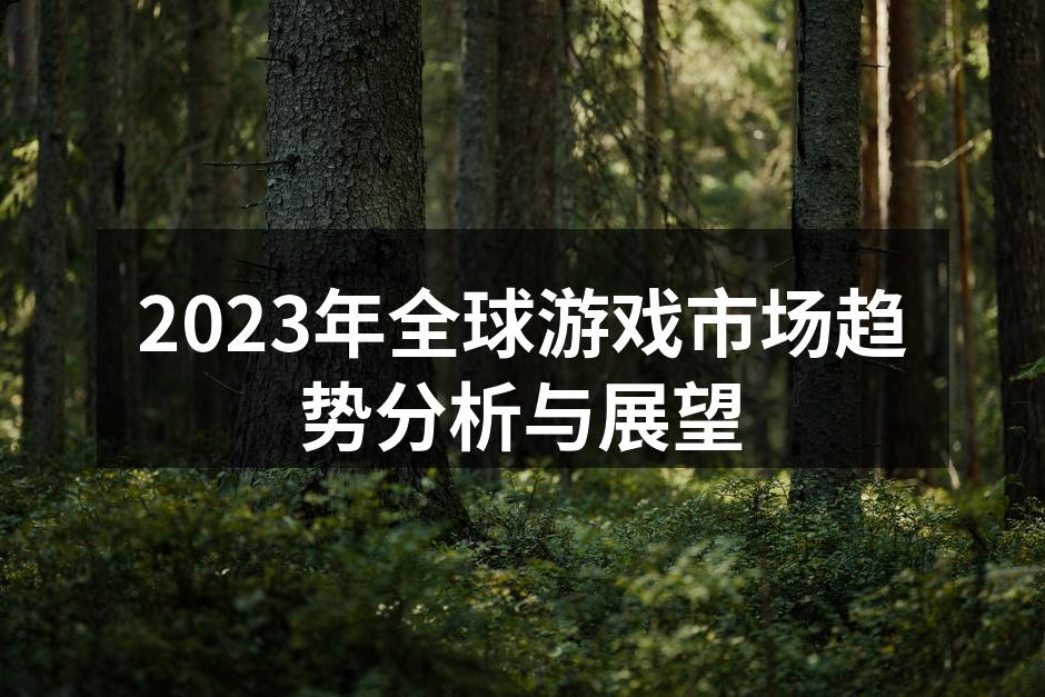 2023年全球游戏市场趋势分析与展望